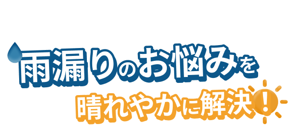 安心・丁寧・確かな技術で雨漏りのお悩みを晴れやかに解決！